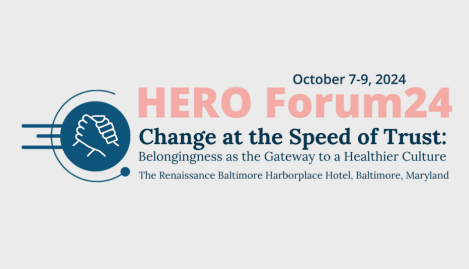 Text on a background that says, "October 7-9, 2024, HERO Forum24: Change at the Speed of Trust: Belongingness as the Gateway to a Healthier Culture, The Renaissance Baltimore Harborplace Hotel, Baltimore, Maryland"
